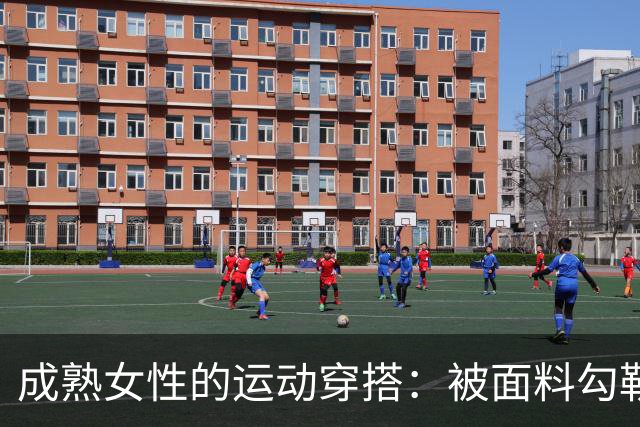 成熟女性的运动穿搭：被面料勾勒出的从容曲线