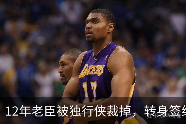12年老臣被独行侠裁掉，转身签约土耳其费内巴切