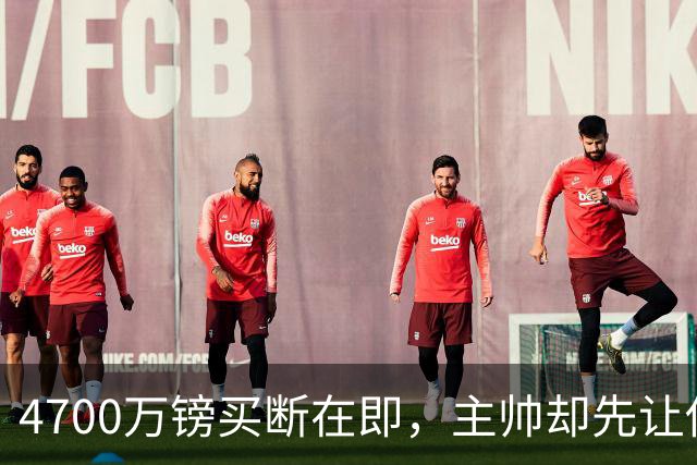 4700万镑买断在即，主帅却先让他学英语