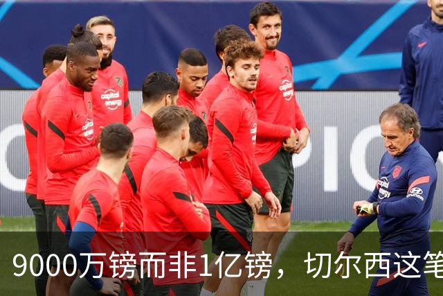 9000万镑而非1亿镑，切尔西这笔中场交易少花1000万